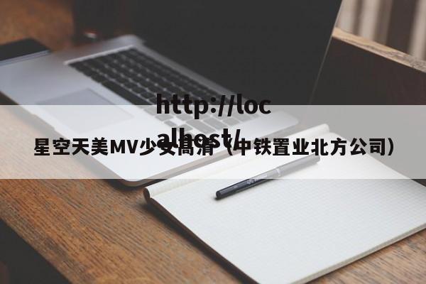 星空天美MV少女高清（中铁置业北方公司）